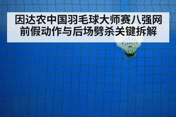因达农中国羽毛球大师赛八强网前假动作与后场劈杀关键拆解 - kaiyun